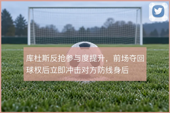 库杜斯反抢参与度提升，前场夺回球权后立即冲击对方防线身后