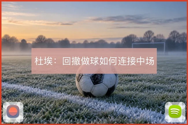 杜埃：回撤做球如何连接中场