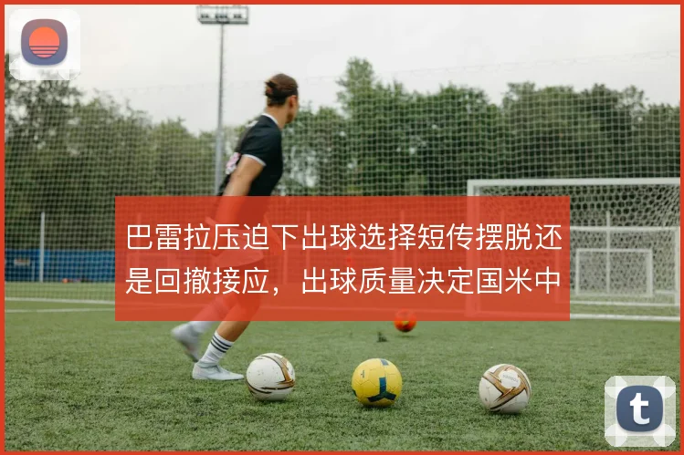 巴雷拉压迫下出球选择短传摆脱还是回撤接应，出球质量决定国米中场推进
