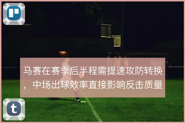 马赛在赛季后半程需提速攻防转换，中场出球效率直接影响反击质量