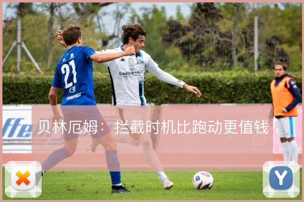 贝林厄姆：拦截时机比跑动更值钱