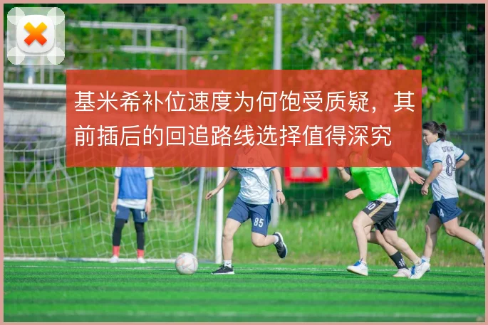 基米希补位速度为何饱受质疑，其前插后的回追路线选择值得深究