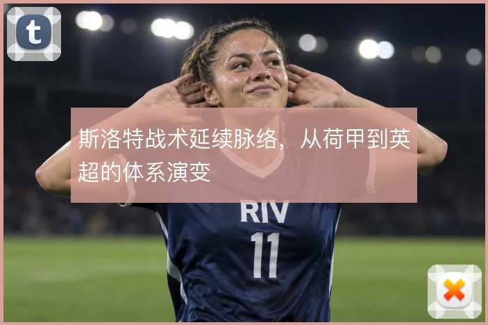 斯洛特战术延续脉络，从荷甲到英超的体系演变