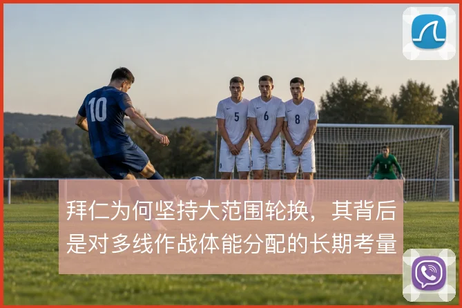 拜仁为何坚持大范围轮换，其背后是对多线作战体能分配的长期考量